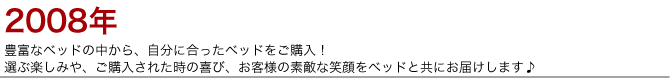 豊富なベッドの中から、自分に合ったベッドをご購入!
選ぶ楽しみやご購入されたときの喜び、お客様の素敵な笑顔をベッドと共にお届けします。